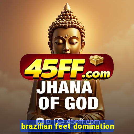 brazilian feet domination